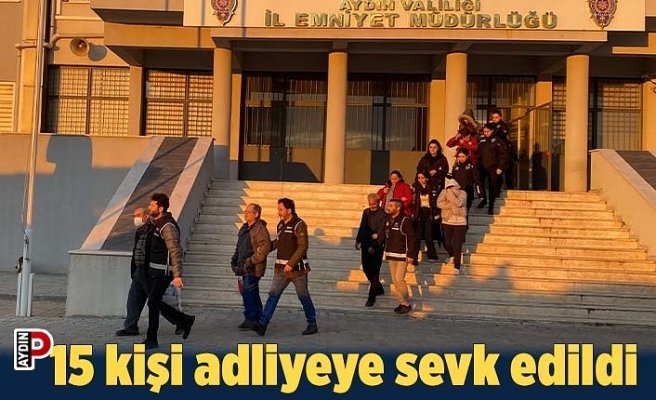 15 kişi adliyeye sevk edildi