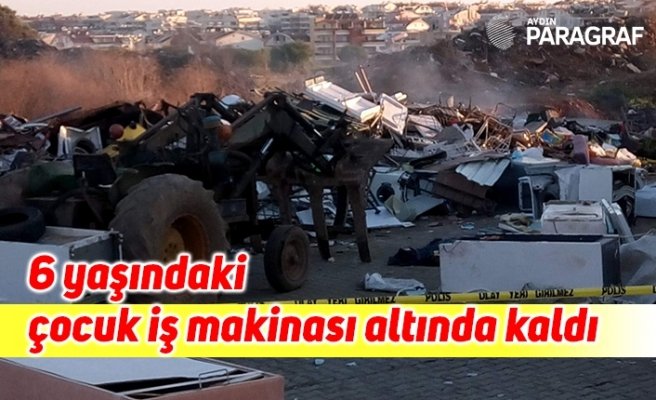 6 yaşındaki çocuk iş makinası altında kaldı