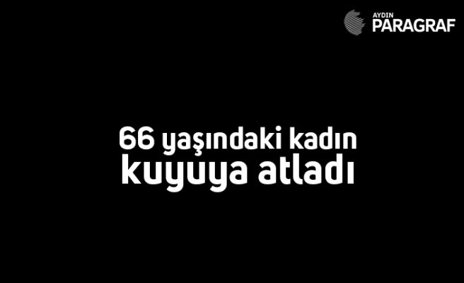 66 yaşındaki kadın kuyuya atladı