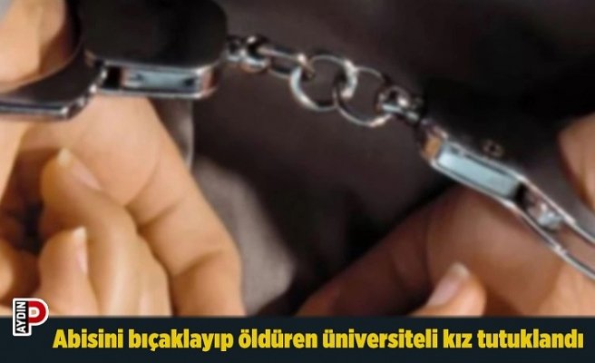 Abisini bıçaklayıp öldüren üniversiteli kız tutuklandı