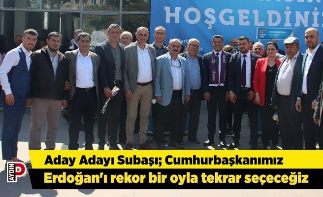 Aday Adayı Subaşı; Cumhurbaşkanımız  Erdoğan'ı rekor bir oyla tekrar seçeceğiz
