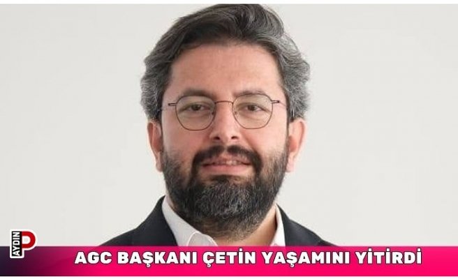 AGC BAŞKANI ÇETİN YAŞAMINI YİTİRDİ