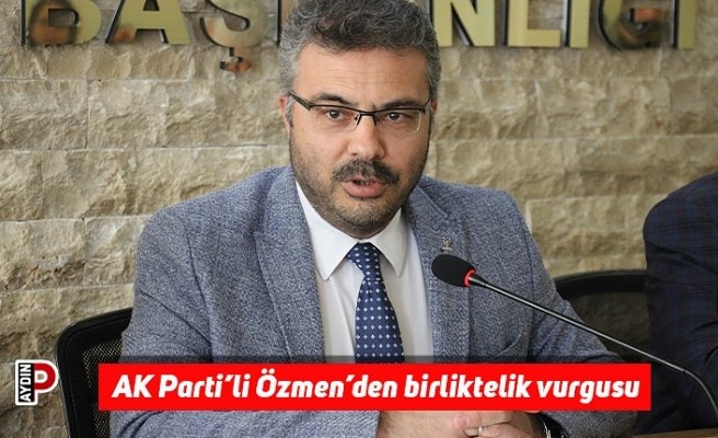 AK Parti’li Özmen’den birliktelik vurgusu