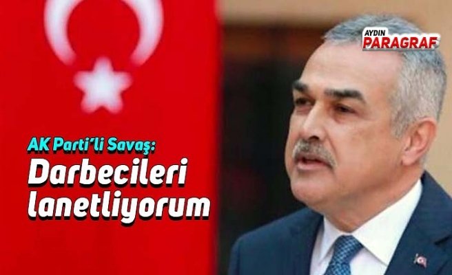 AK Parti’li Savaş: Bütün darbecileri lanetliyorum