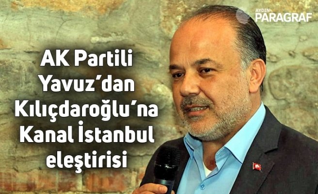 AK Partili Yavuz’dan Kılıçdaroğlu’na Kanal İstanbul eleştirisi