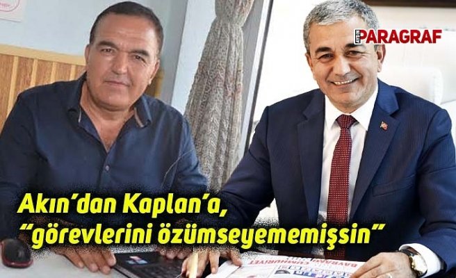 Akın’dan Kaplan’a, görevlerini özümseyememişsin