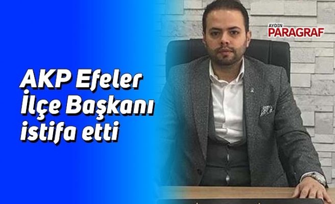 AKP Efeler İlçe Başkanı istifa etti