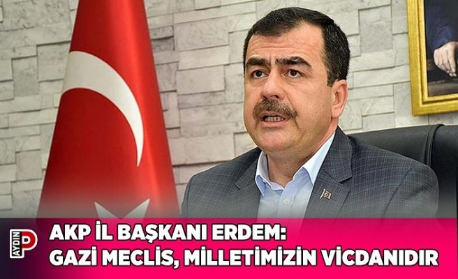 AKP İL BAŞKANI ERDEM: GAZİ MECLİS, MİLLETİMİZİN VİCDANIDIR