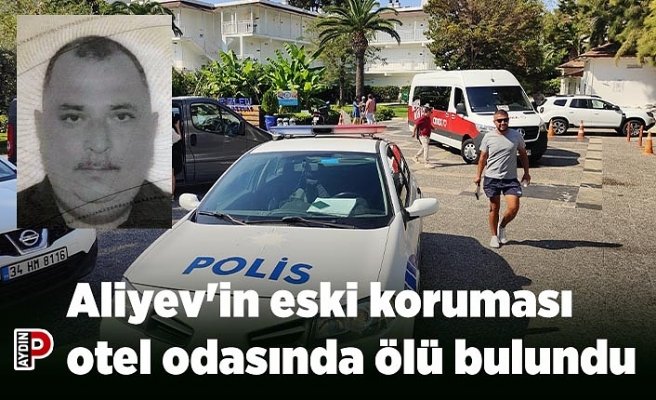 Aliyev'in eski koruması otel odasında ölü bulundu