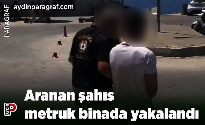 Aranan şahıs metruk binada yakalandı
