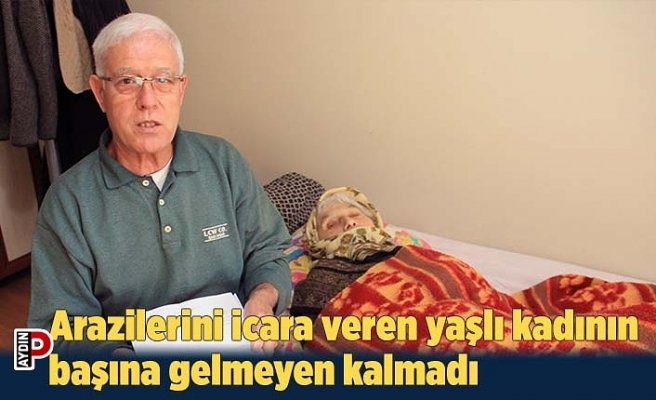 Arazilerini icara veren yaşlı kadının başına gelmeyen kalmadı