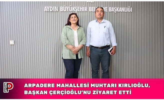 ARPADERE MAHALLESİ MUHTARI KIRLIOĞLU, BAŞKAN ÇERÇİOĞLU’NU ZİYARET ETTİ