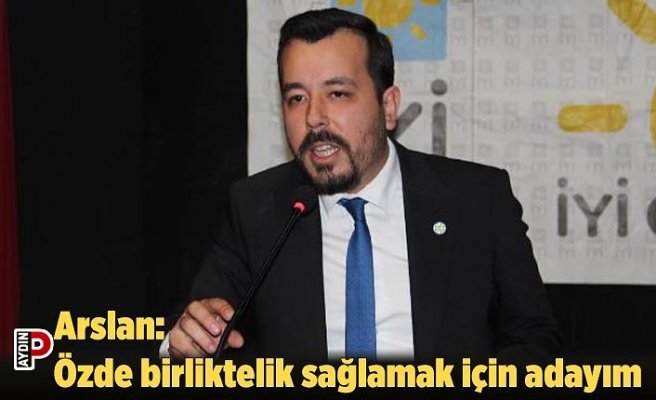 Arslan: Özde birliktelik sağlamak için adayım