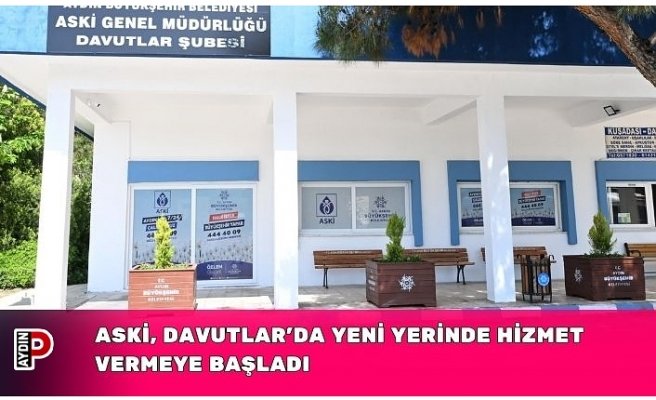 ASKİ, DAVUTLAR’DA YENİ YERİNDE HİZMET VERMEYE BAŞLADI
