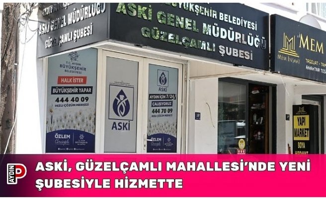 ASKİ, GÜZELÇAMLI MAHALLESİ’NDE YENİ ŞUBESİYLE HİZMETTE
