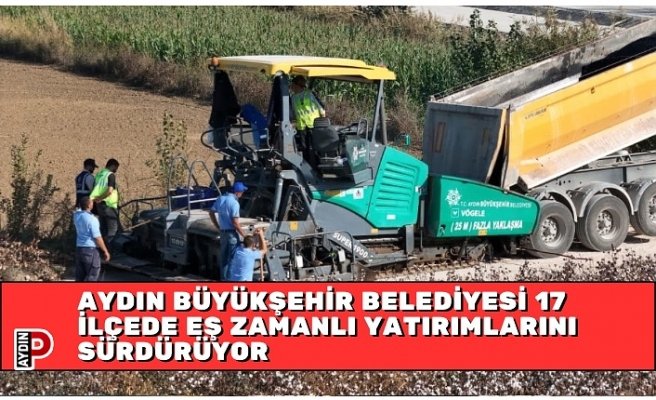 AYDIN BÜYÜKŞEHİR BELEDİYESİ 17 İLÇEDE EŞ ZAMANLI YATIRIMLARINI SÜRDÜRÜYOR