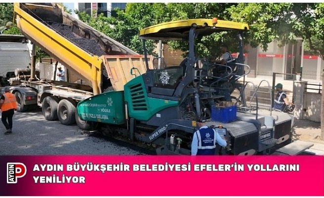 AYDIN BÜYÜKŞEHİR BELEDİYESİ EFELER’İN YOLLARINI YENİLİYOR