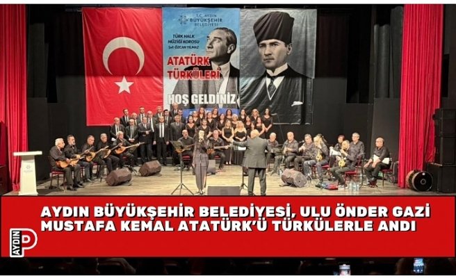 AYDIN BÜYÜKŞEHİR BELEDİYESİ, ULU ÖNDER GAZİ MUSTAFA KEMAL ATATÜRK’Ü TÜRKÜLERLE ANDI
