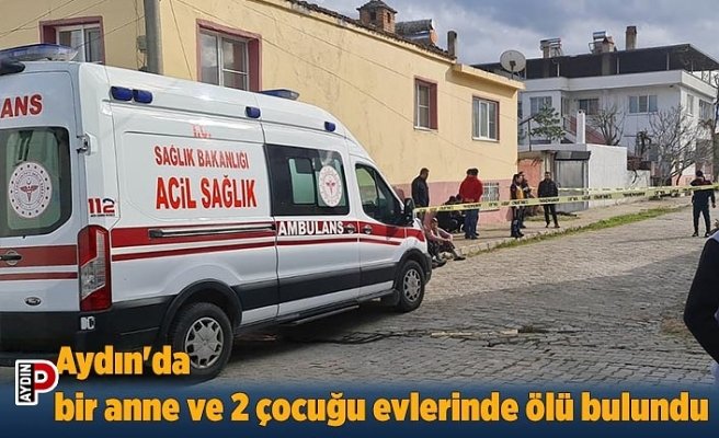 Aydın'da bir anne ve 2 çocuğu evlerinde ölü bulundu
