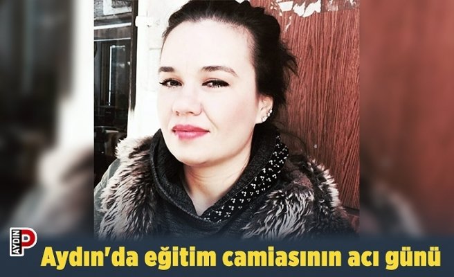 Aydın'da eğitim camiasının acı günü