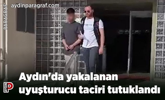 Aydın'da yakalanan uyuşturucu taciri tutuklandı