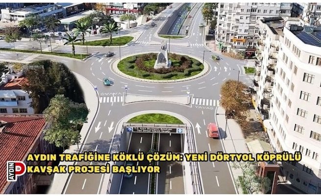 AYDIN TRAFİĞİNE KÖKLÜ ÇÖZÜM: YENİ DÖRTYOL KÖPRÜLÜ KAVŞAK PROJESİ BAŞLIYOR