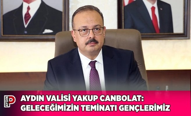 AYDIN VALİSİ YAKUP CANBOLAT: GELECEĞİMİZİN TEMİNATI GENÇLERİMİZ