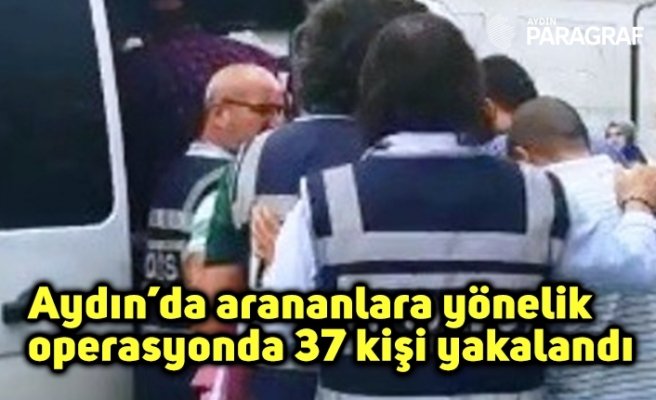 Aydın’da arananlara yönelik operasyonda 37 kişi yakalandı
