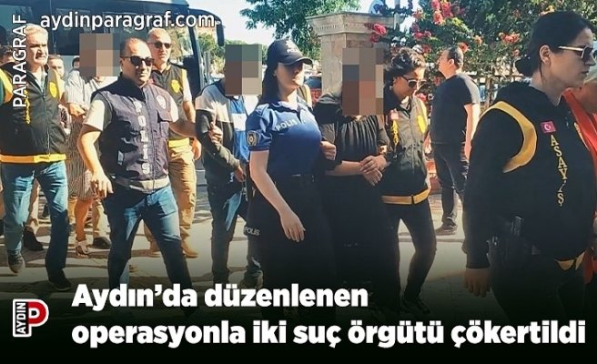 Aydın’da düzenlenen operasyonla iki suç örgütü çökertildi
