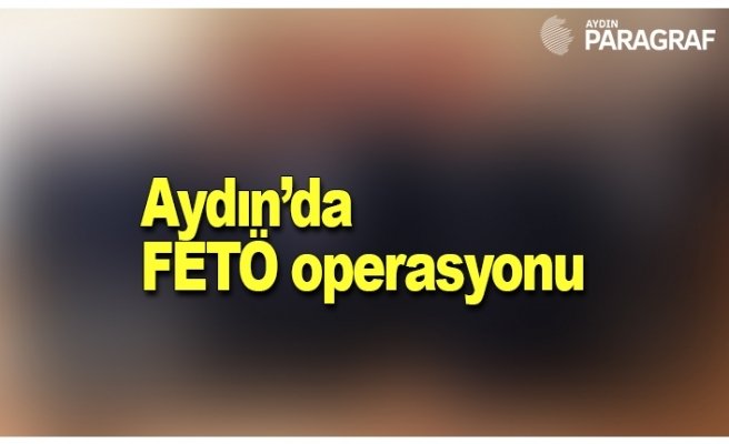 Aydın’da FETÖ operasyonu
