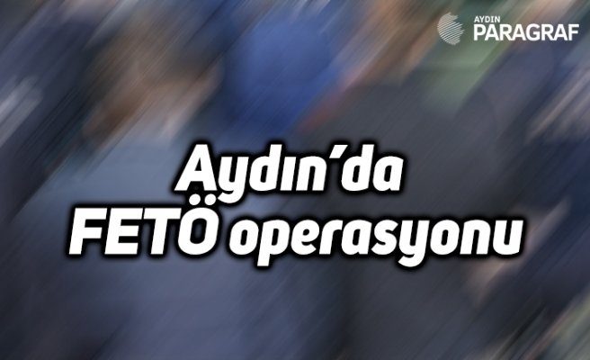 Aydın’da FETÖ operasyonu