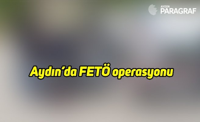 Aydın’da FETÖ operasyonu