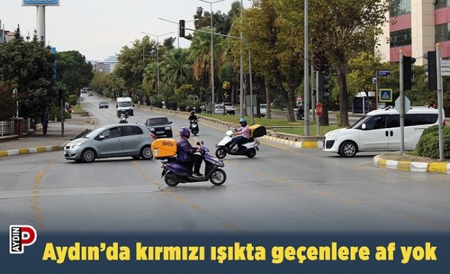 Aydın’da kırmızı ışıkta geçenlere af yok