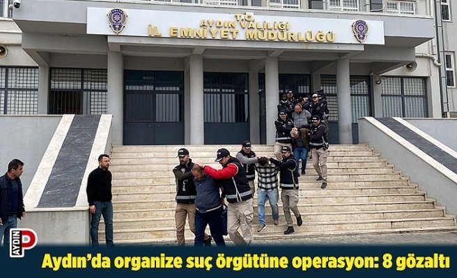Aydın’da organize suç örgütüne operasyon: 8 gözaltı