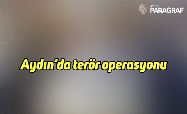 Aydın’da terör operasyonu