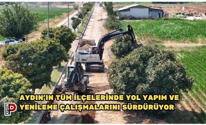 AYDIN’IN TÜM İLÇELERİNDE YOL YAPIM VE YENİLEME ÇALIŞMALARINI SÜRDÜRÜYOR