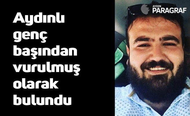 Aydınlı genç başından vurulmuş olarak bulundu