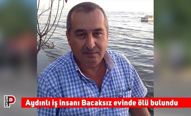 Aydınlı iş insanı Bacaksız evinde ölü bulundu