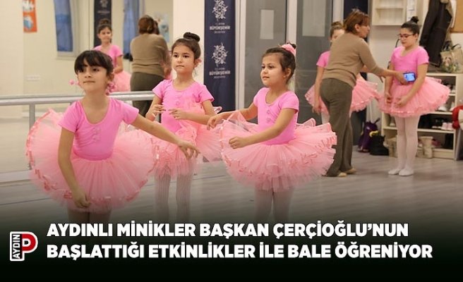 AYDINLI MİNİKLER BAŞKAN ÇERÇİOĞLU’NUN BAŞLATTIĞI ETKİNLİKLER İLE BALE ÖĞRENİYOR