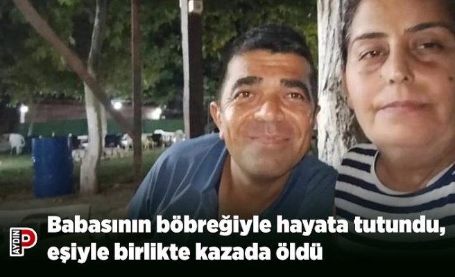 Babasının böbreğiyle hayata tutundu, eşiyle birlikte kazada öldü