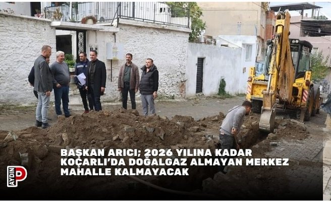 Başkan Arıcı; 2026 yılına kadar Koçarlı’da doğalgaz almayan merkez mahalle kalmayacak