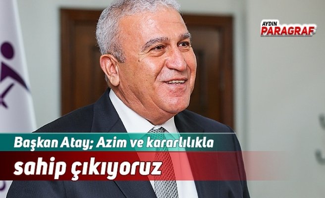 Başkan Atay; Azim ve kararlılıkla sahip çıkıyoruz