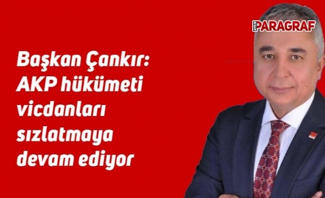 Başkan Çankır: AKP hükümeti vicdanları sızlatmaya devam ediyor