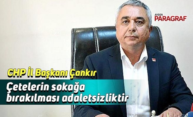 Başkan Çankır; Çetelerin sokağa bırakılması adaletsizliktir