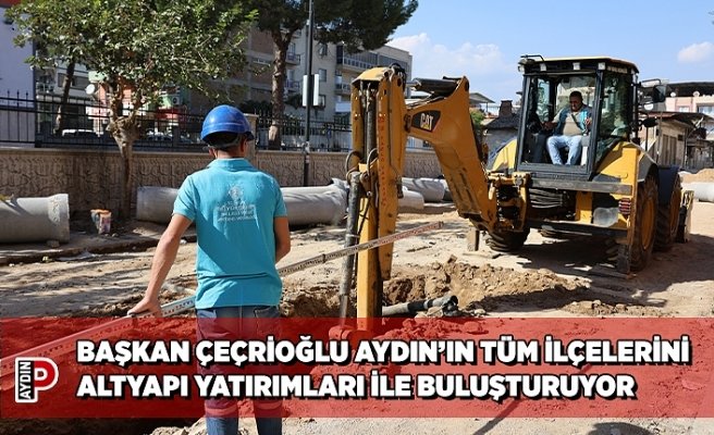BAŞKAN ÇEÇRİOĞLU AYDIN’IN TÜM İLÇELERİNİ ALTYAPI YATIRIMLARI İLE BULUŞTURUYOR