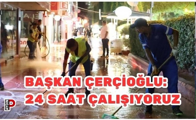 BAŞKAN ÇERÇİOĞLU: 24 SAAT ÇALIŞIYORUZ