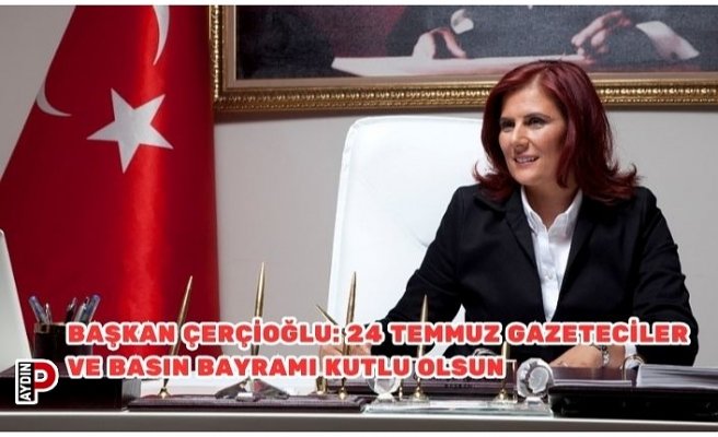 BAŞKAN ÇERÇİOĞLU: 24 TEMMUZ GAZETECİLER VE BASIN BAYRAMI KUTLU OLSUN