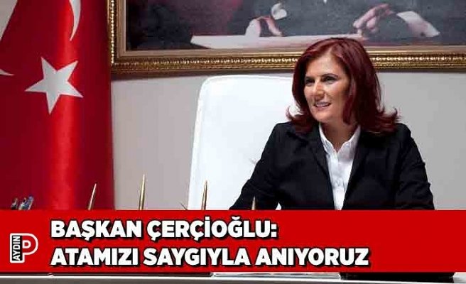BAŞKAN ÇERÇİOĞLU: ATAMIZI SAYGIYLA ANIYORUZ