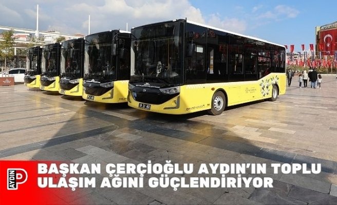 BAŞKAN ÇERÇİOĞLU AYDIN’IN TOPLU ULAŞIM AĞINI GÜÇLENDİRİYOR