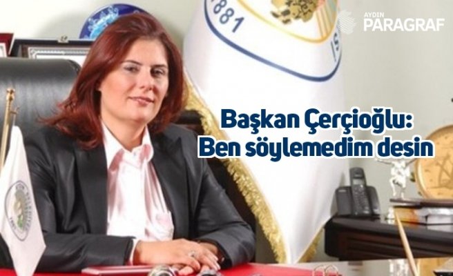 Başkan Çerçioğlu: Ben söylemedim desin